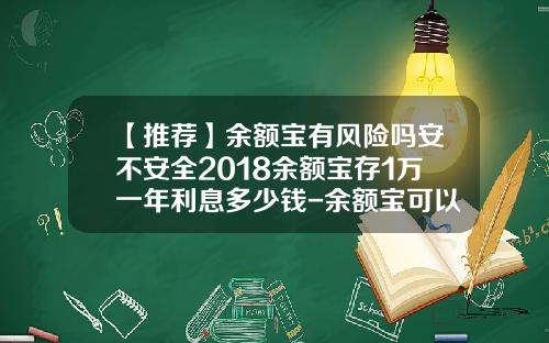 【推荐】余额宝有风险吗安不安全2018余额宝存1万一年利息多少钱-余额宝可以存多少