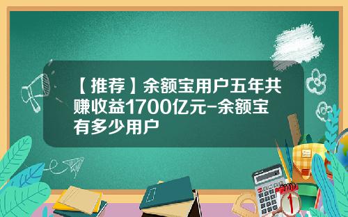 【推荐】余额宝用户五年共赚收益1700亿元-余额宝有多少用户