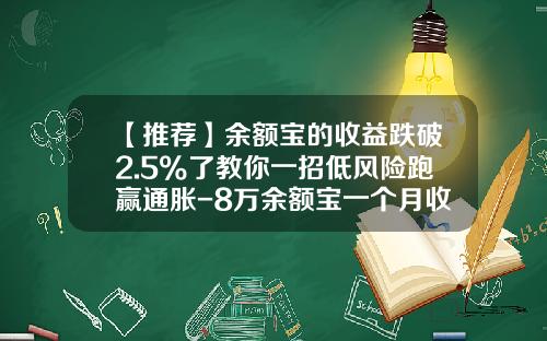 【推荐】余额宝的收益跌破2.5%了教你一招低风险跑赢通胀-8万余额宝一个月收益大概多少