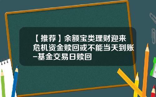 【推荐】余额宝类理财迎来危机资金赎回或不能当天到账-基金交易日赎回