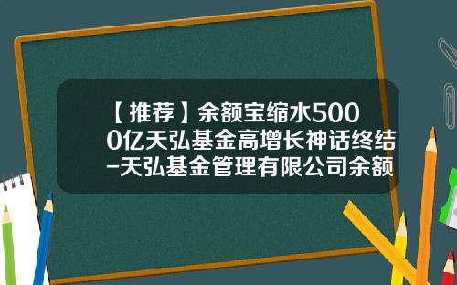 【推荐】余额宝缩水5000亿天弘基金高增长神话终结-天弘基金管理有限公司余额宝