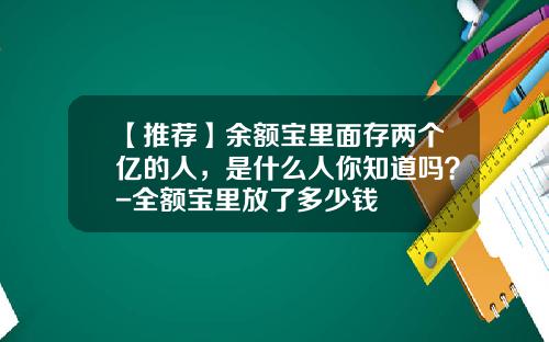 【推荐】余额宝里面存两个亿的人，是什么人你知道吗？-全额宝里放了多少钱