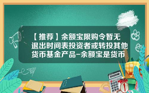 【推荐】余额宝限购令暂无退出时间表投资者或转投其他货币基金产品-余额宝是货币基金吗