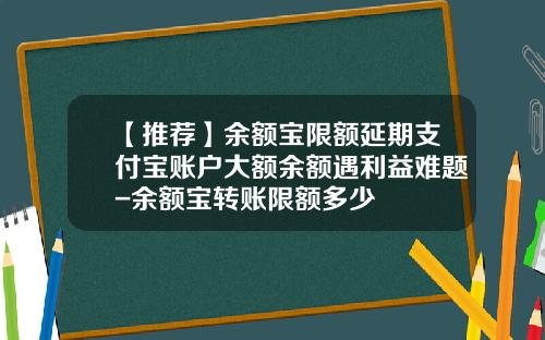 【推荐】余额宝限额延期支付宝账户大额余额遇利益难题-余额宝转账限额多少
