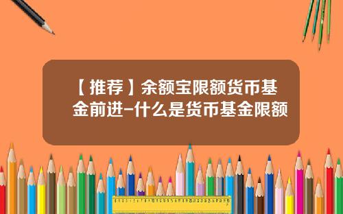 【推荐】余额宝限额货币基金前进-什么是货币基金限额