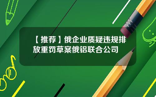 【推荐】俄企业质疑违规排放重罚草案俄铝联合公司
