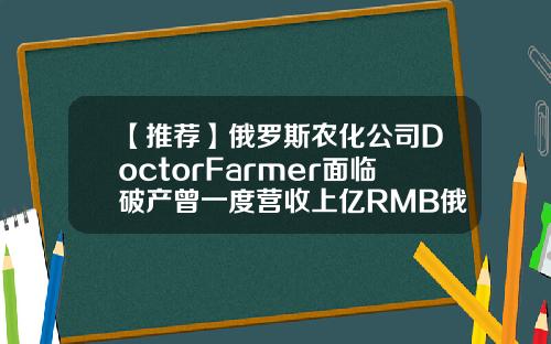 【推荐】俄罗斯农化公司DoctorFarmer面临破产曾一度营收上亿RMB俄气公司营收