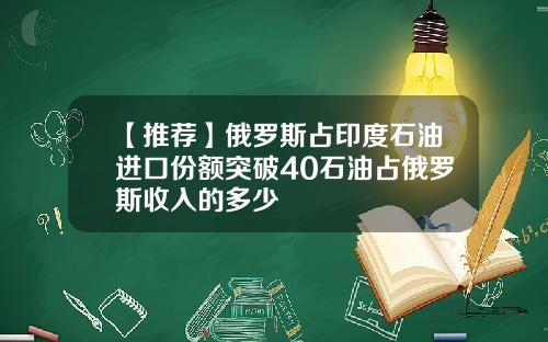 【推荐】俄罗斯占印度石油进口份额突破40石油占俄罗斯收入的多少