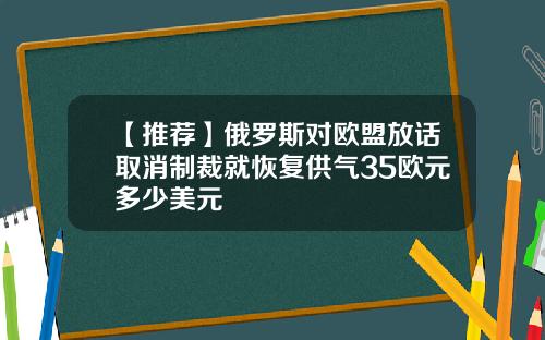 【推荐】俄罗斯对欧盟放话取消制裁就恢复供气35欧元多少美元