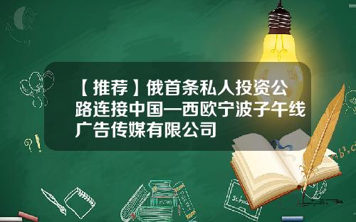 【推荐】俄首条私人投资公路连接中国—西欧宁波子午线广告传媒有限公司