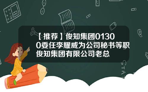 【推荐】俊知集团01300委任李耀威为公司秘书等职俊知集团有限公司老总