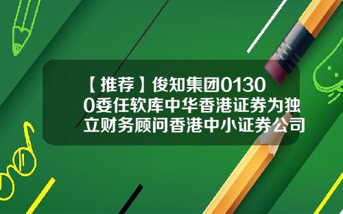 【推荐】俊知集团01300委任软库中华香港证券为独立财务顾问香港中小证券公司