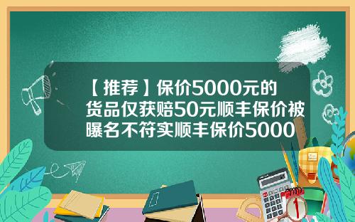 【推荐】保价5000元的货品仅获赔50元顺丰保价被曝名不符实顺丰保价5000多少钱