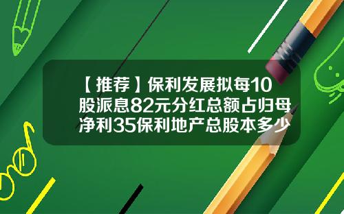 【推荐】保利发展拟每10股派息82元分红总额占归母净利35保利地产总股本多少