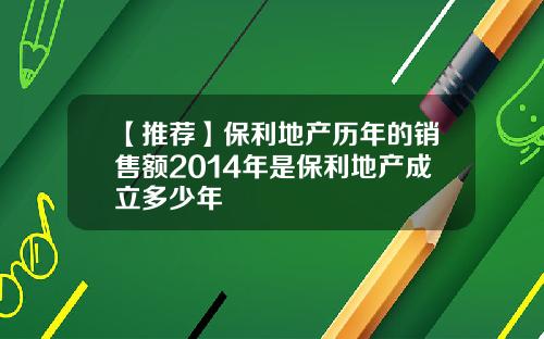 【推荐】保利地产历年的销售额2014年是保利地产成立多少年