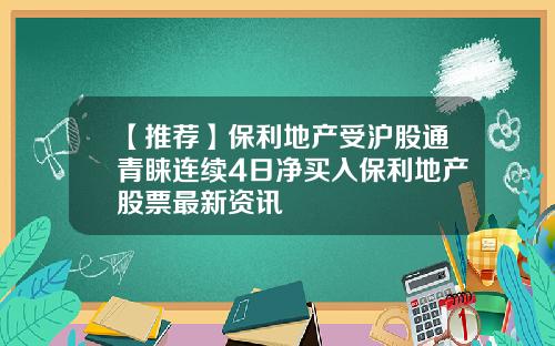 【推荐】保利地产受沪股通青睐连续4日净买入保利地产股票最新资讯