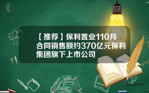 【推荐】保利置业110月合同销售额约370亿元保利集团旗下上市公司