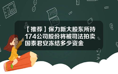 【推荐】保力新大股东所持174公司股份将被司法拍卖国泰君安冻结多少资金