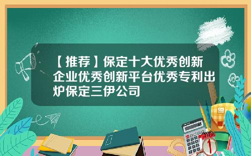 【推荐】保定十大优秀创新企业优秀创新平台优秀专利出炉保定三伊公司