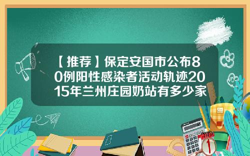 【推荐】保定安国市公布80例阳性感染者活动轨迹2015年兰州庄园奶站有多少家