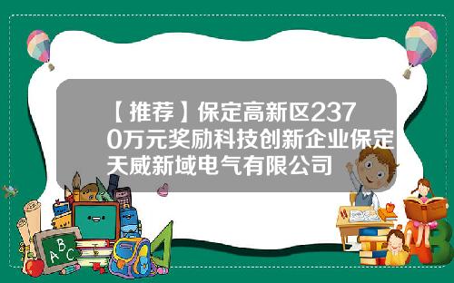 【推荐】保定高新区2370万元奖励科技创新企业保定天威新域电气有限公司