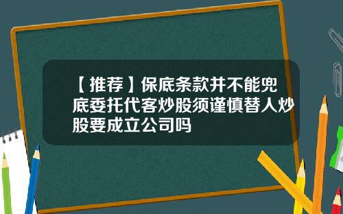 【推荐】保底条款并不能兜底委托代客炒股须谨慎替人炒股要成立公司吗