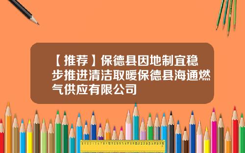 【推荐】保德县因地制宜稳步推进清洁取暖保德县海通燃气供应有限公司