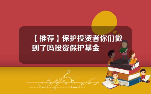 【推荐】保护投资者你们做到了吗投资保护基金