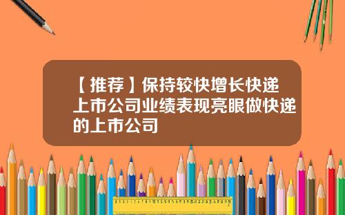 【推荐】保持较快增长快递上市公司业绩表现亮眼做快递的上市公司