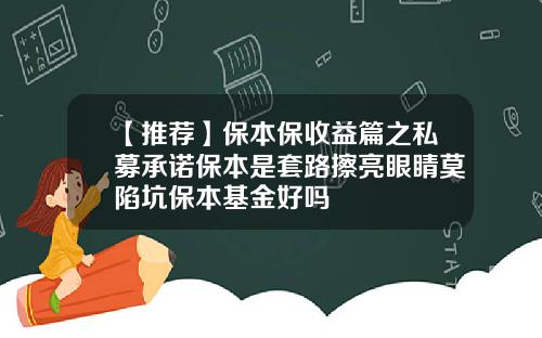 【推荐】保本保收益篇之私募承诺保本是套路擦亮眼睛莫陷坑保本基金好吗