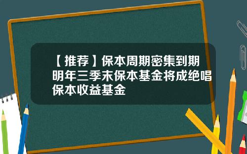 【推荐】保本周期密集到期明年三季末保本基金将成绝唱保本收益基金