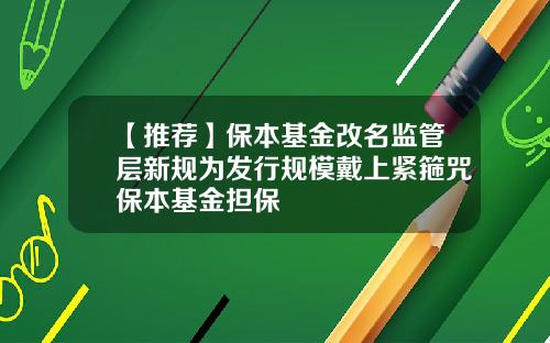 【推荐】保本基金改名监管层新规为发行规模戴上紧箍咒保本基金担保