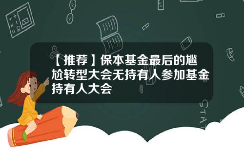 【推荐】保本基金最后的尴尬转型大会无持有人参加基金持有人大会
