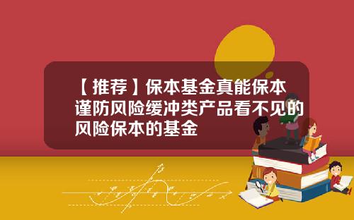 【推荐】保本基金真能保本谨防风险缓冲类产品看不见的风险保本的基金