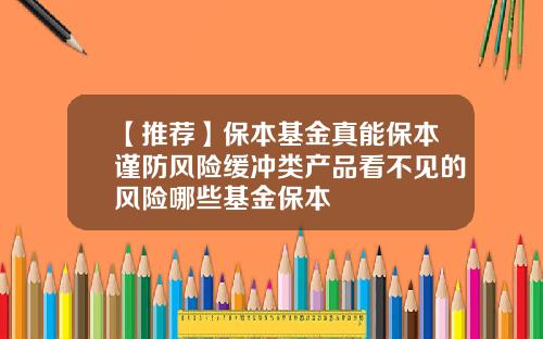 【推荐】保本基金真能保本谨防风险缓冲类产品看不见的风险哪些基金保本