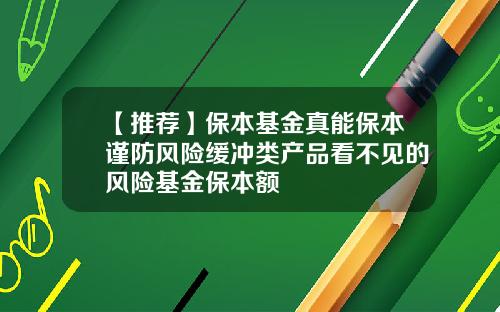 【推荐】保本基金真能保本谨防风险缓冲类产品看不见的风险基金保本额