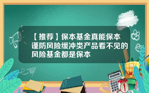 【推荐】保本基金真能保本谨防风险缓冲类产品看不见的风险基金都是保本