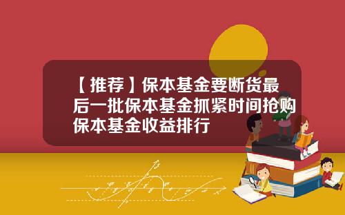 【推荐】保本基金要断货最后一批保本基金抓紧时间抢购保本基金收益排行