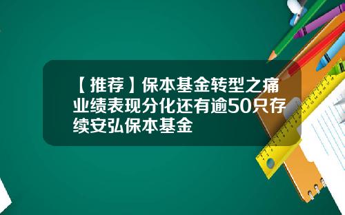【推荐】保本基金转型之痛业绩表现分化还有逾50只存续安弘保本基金