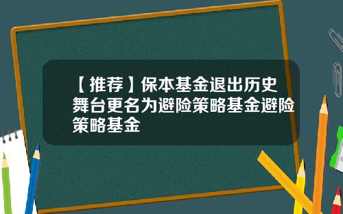 【推荐】保本基金退出历史舞台更名为避险策略基金避险策略基金