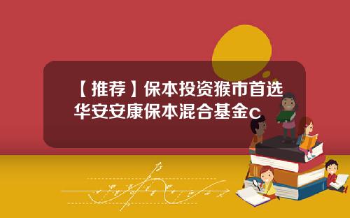 【推荐】保本投资猴市首选华安安康保本混合基金c
