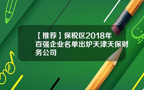 【推荐】保税区2018年百强企业名单出炉天津天保财务公司