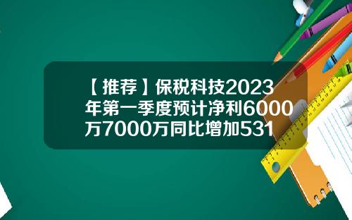 【推荐】保税科技2023年第一季度预计净利6000万7000万同比增加53117863保税科技股票最新资讯