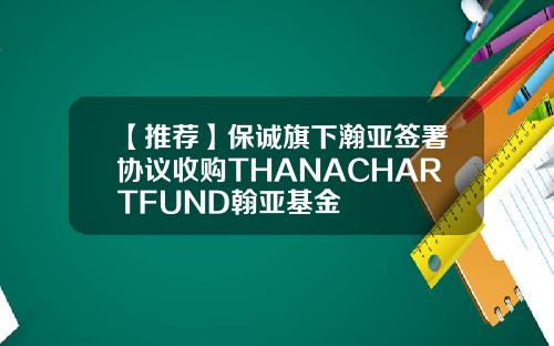 【推荐】保诚旗下瀚亚签署协议收购THANACHARTFUND翰亚基金