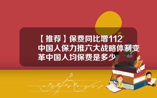 【推荐】保费同比增112中国人保力推六大战略体制变革中国人均保费是多少
