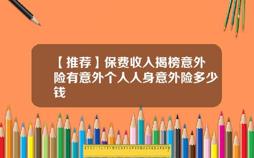 【推荐】保费收入揭榜意外险有意外个人人身意外险多少钱