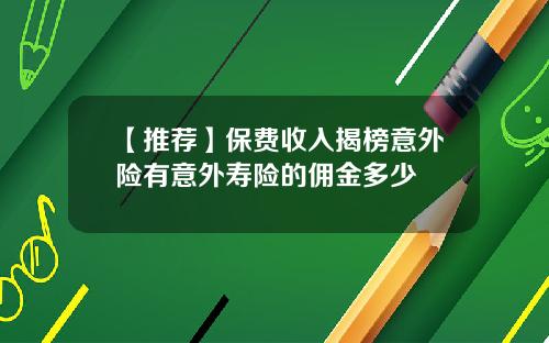 【推荐】保费收入揭榜意外险有意外寿险的佣金多少