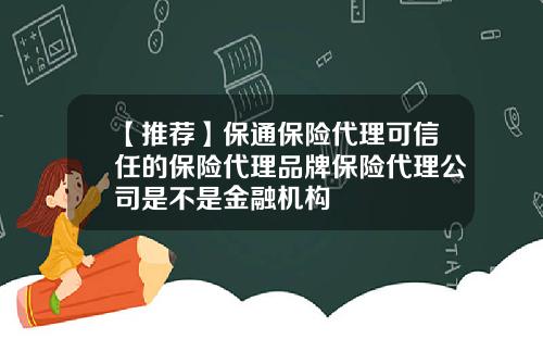 【推荐】保通保险代理可信任的保险代理品牌保险代理公司是不是金融机构