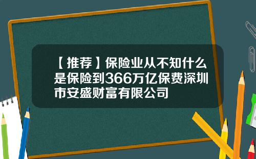 【推荐】保险业从不知什么是保险到366万亿保费深圳市安盛财富有限公司