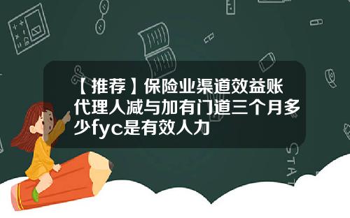【推荐】保险业渠道效益账代理人减与加有门道三个月多少fyc是有效人力